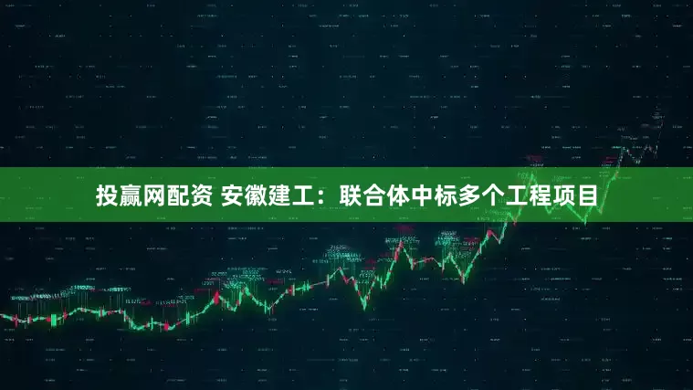 投赢网配资 安徽建工：联合体中标多个工程项目