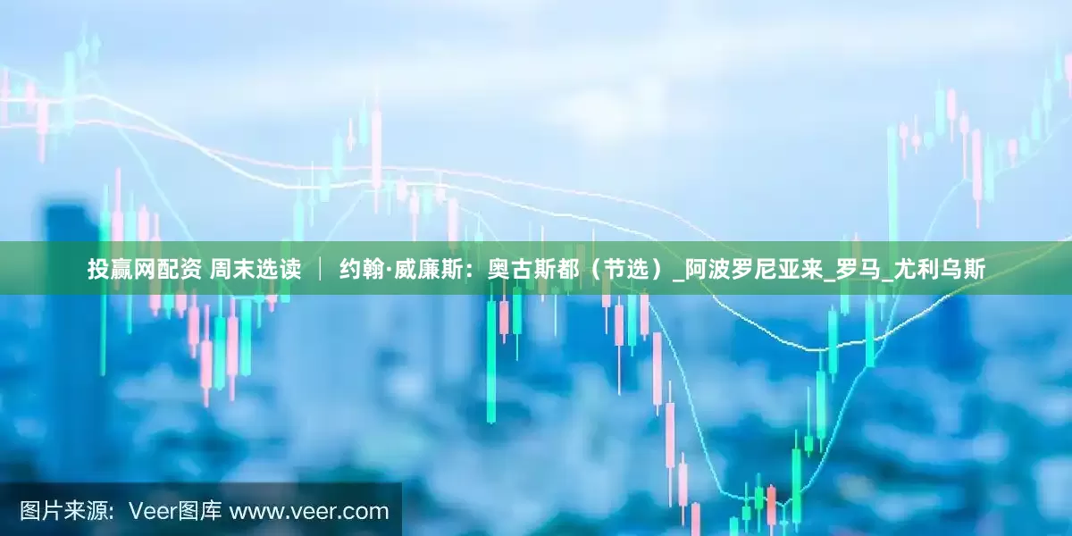投赢网配资 周末选读 │ 约翰·威廉斯：奥古斯都（节选）_阿波罗尼亚来_罗马_尤利乌斯