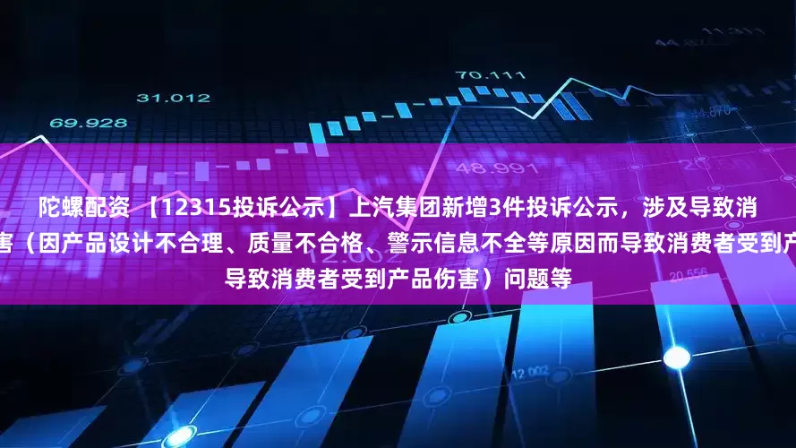 陀螺配资 【12315投诉公示】上汽集团新增3件投诉公示，涉及导致消费者受到产品伤害（因产品设计不合理、质量不合格、警示信息不全等原因而导致消费者受到产品伤害）问题等