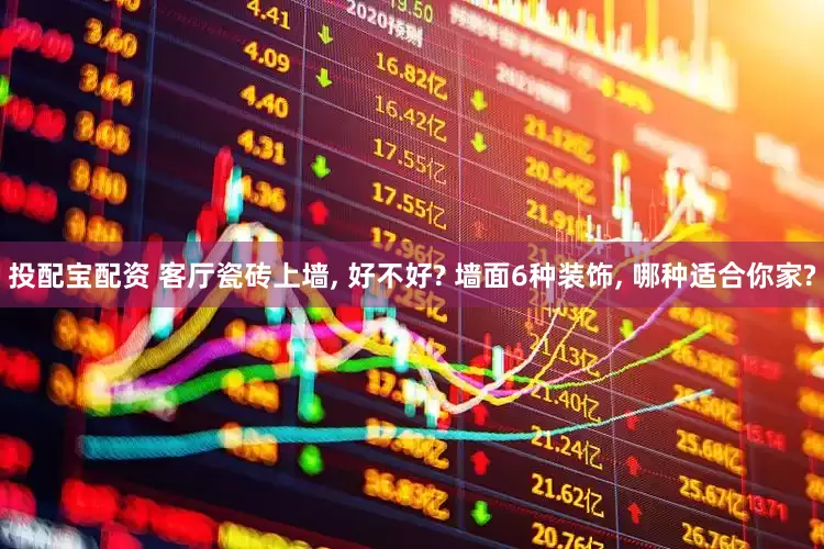 投配宝配资 客厅瓷砖上墙, 好不好? 墙面6种装饰, 哪种适合你家?