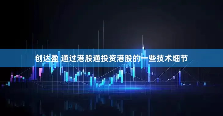 创达盈 通过港股通投资港股的一些技术细节