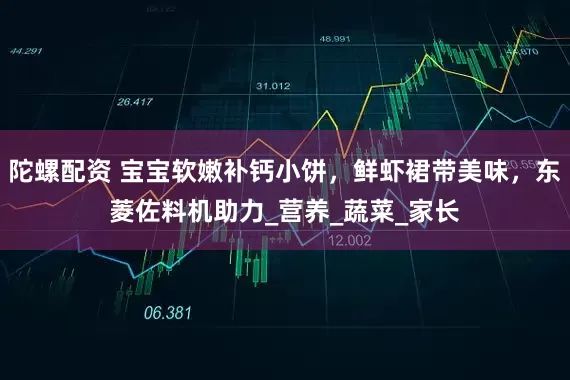 陀螺配资 宝宝软嫩补钙小饼，鲜虾裙带美味，东菱佐料机助力_营养_蔬菜_家长