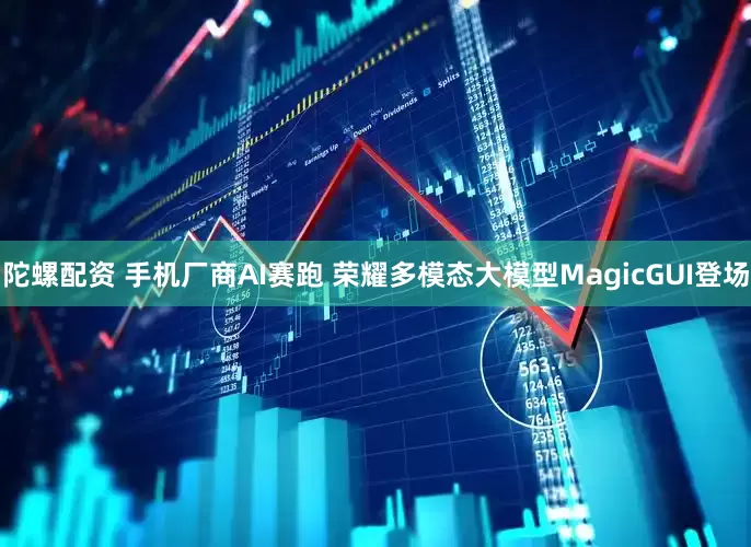 陀螺配资 手机厂商AI赛跑 荣耀多模态大模型MagicGUI登场