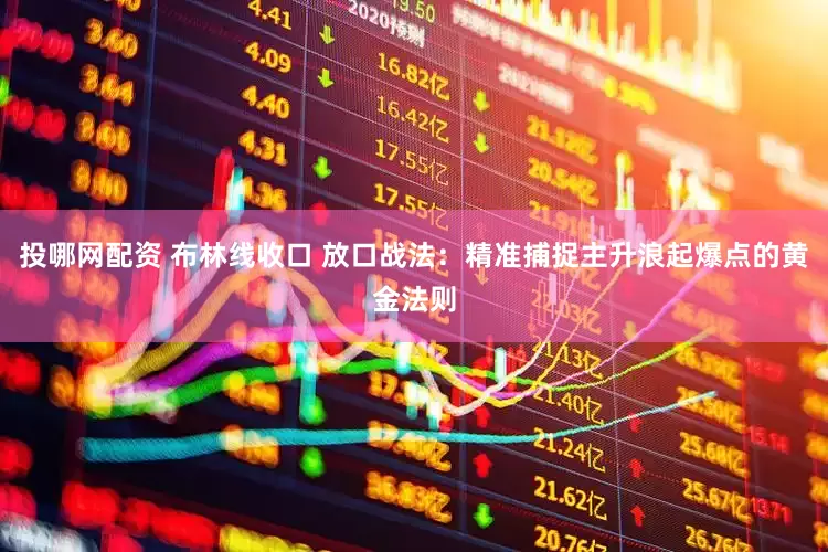 投哪网配资 布林线收口 放口战法：精准捕捉主升浪起爆点的黄金法则